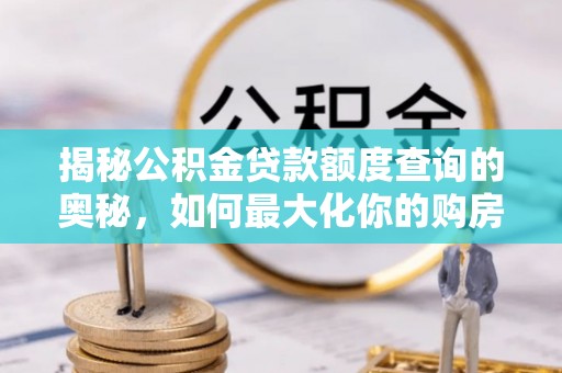 岚山揭秘公积金贷款额度查询的奥秘，如何最大化你的购房资金