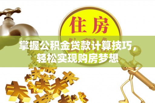 岚山掌握公积金贷款计算技巧，轻松实现购房梦想