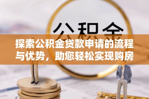 岚山探索公积金贷款申请的流程与优势，助您轻松实现购房梦想