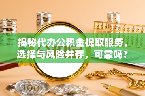 岚山揭秘代办公积金提取服务，选择与风险并存，可靠吗？