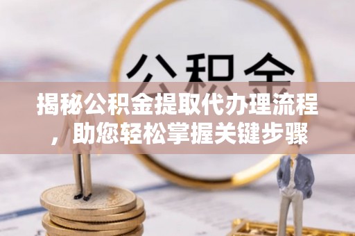 岚山揭秘公积金提取代办理流程，助您轻松掌握关键步骤