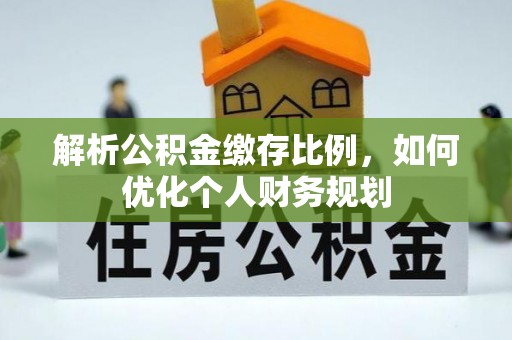 岚山解析公积金缴存比例，如何优化个人财务规划