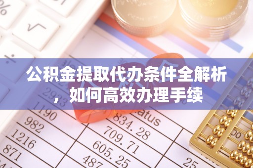 岚山公积金提取代办条件全解析，如何高效办理手续