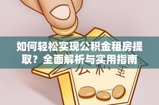 岚山如何轻松实现公积金租房提取？全面解析与实用指南
