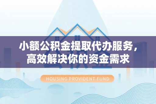 岚山小额公积金提取代办服务，高效解决你的资金需求