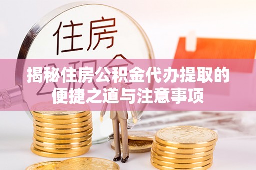 岚山揭秘住房公积金代办提取的便捷之道与注意事项