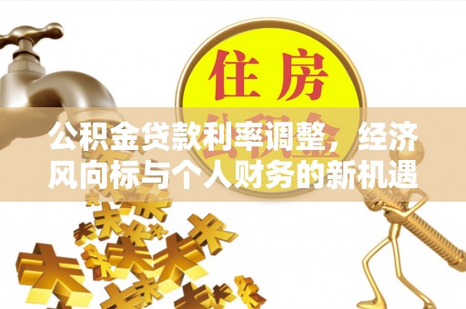 岚山公积金贷款利率调整，经济风向标与个人财务的新机遇