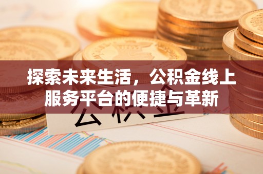 岚山探索未来生活，公积金线上服务平台的便捷与革新