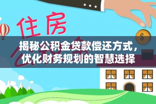 岚山揭秘公积金贷款偿还方式，优化财务规划的智慧选择