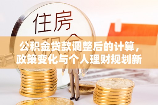 岚山公积金贷款调整后的计算，政策变化与个人理财规划新方向