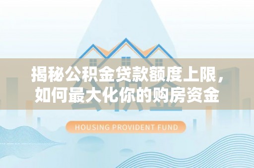 岚山揭秘公积金贷款额度上限，如何最大化你的购房资金