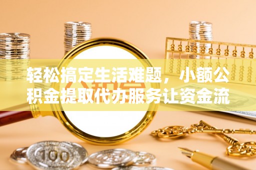 岚山轻松搞定生活难题，小额公积金提取代办服务让资金流转更便捷