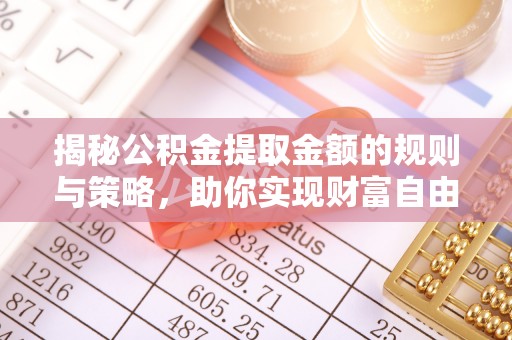 岚山揭秘公积金提取金额的规则与策略，助你实现财富自由