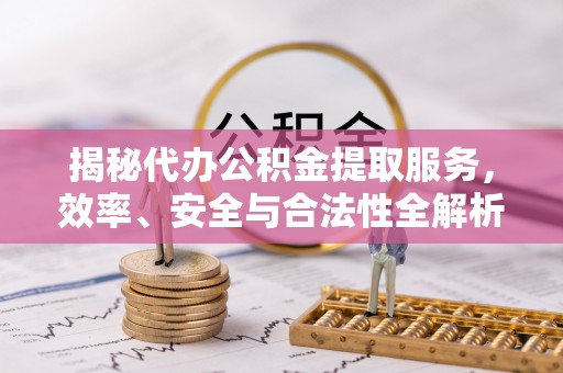 岚山揭秘代办公积金提取服务，效率、安全与合法性全解析