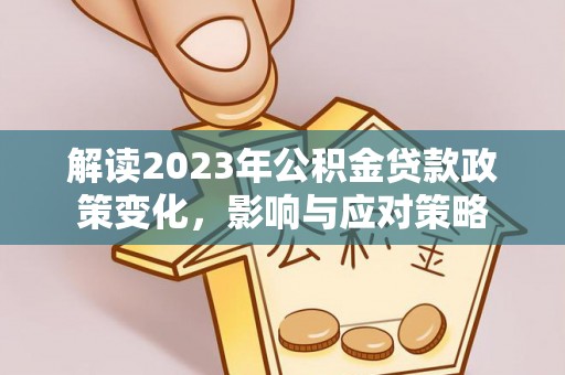 岚山解读2023年公积金贷款政策变化，影响与应对策略