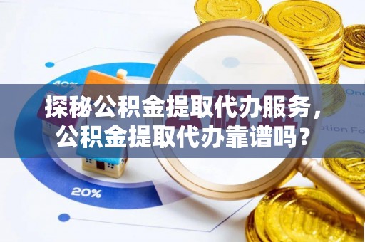 岚山探秘公积金提取代办服务，公积金提取代办靠谱吗？