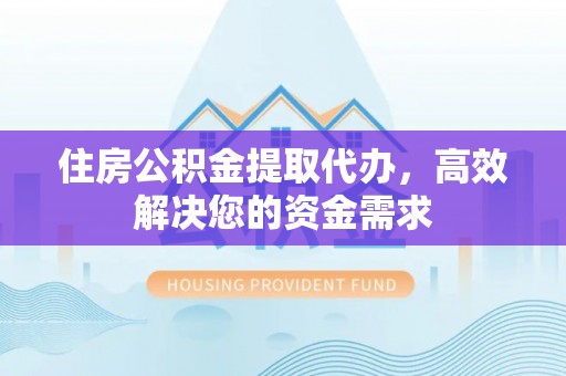 岚山住房公积金提取代办，高效解决您的资金需求