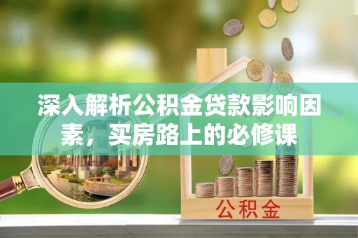 岚山深入解析公积金贷款影响因素，买房路上的必修课