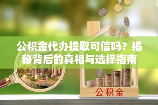 岚山公积金代办提取可信吗？揭秘背后的真相与选择指南