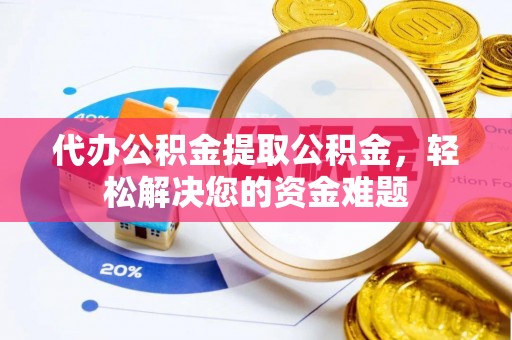 岚山代办公积金提取公积金，轻松解决您的资金难题