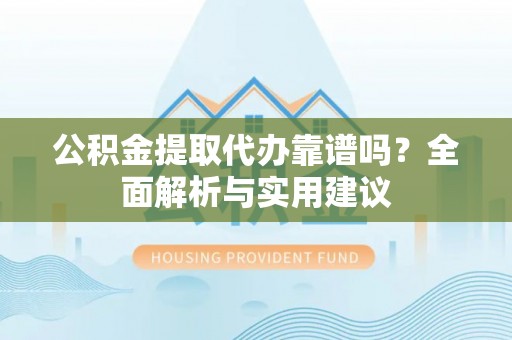 岚山公积金提取代办靠谱吗？全面解析与实用建议