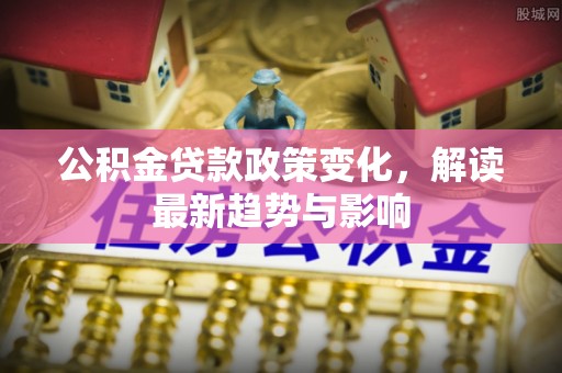 岚山公积金贷款政策变化，解读最新趋势与影响