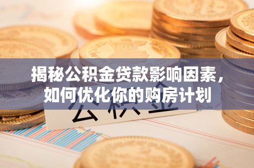 岚山揭秘公积金贷款影响因素，如何优化你的购房计划