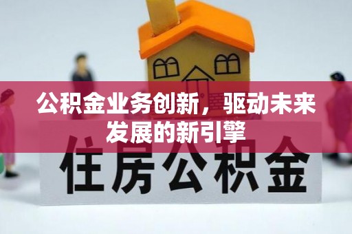 岚山公积金业务创新，驱动未来发展的新引擎