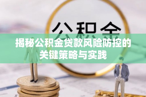 岚山揭秘公积金贷款风险防控的关键策略与实践