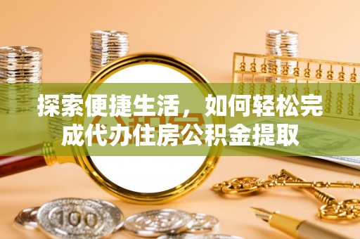 岚山探索便捷生活，如何轻松完成代办住房公积金提取