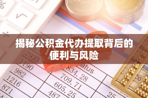 岚山揭秘公积金代办提取背后的便利与风险