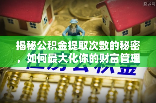 岚山揭秘公积金提取次数的秘密，如何最大化你的财富管理