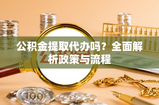 岚山公积金提取代办吗？全面解析政策与流程