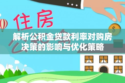 岚山解析公积金贷款利率对购房决策的影响与优化策略