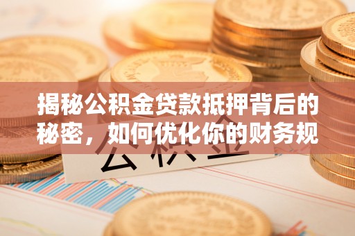 岚山揭秘公积金贷款抵押背后的秘密，如何优化你的财务规划