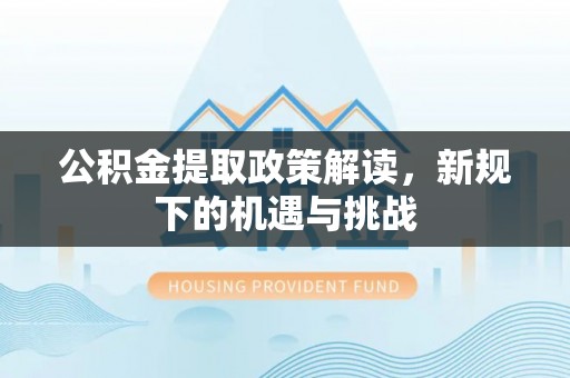 岚山公积金提取政策解读，新规下的机遇与挑战