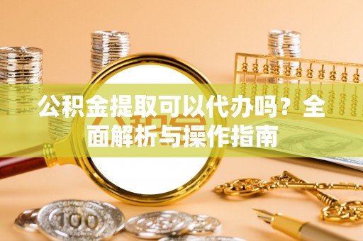 岚山公积金提取可以代办吗？全面解析与操作指南