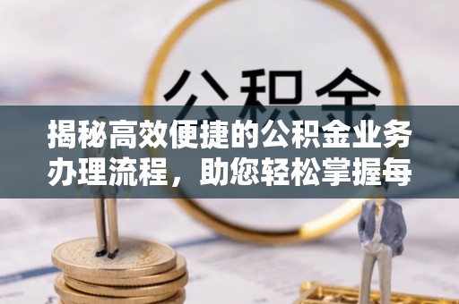 岚山揭秘高效便捷的公积金业务办理流程，助您轻松掌握每一步