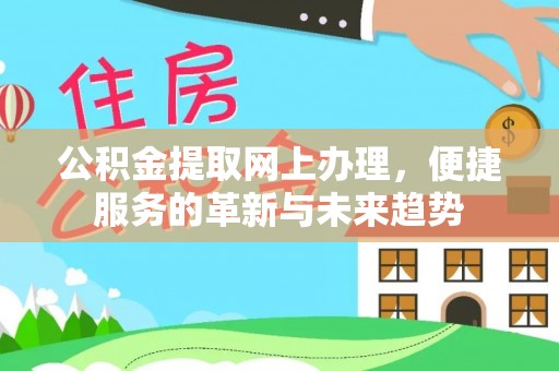 岚山公积金提取网上办理，便捷服务的革新与未来趋势