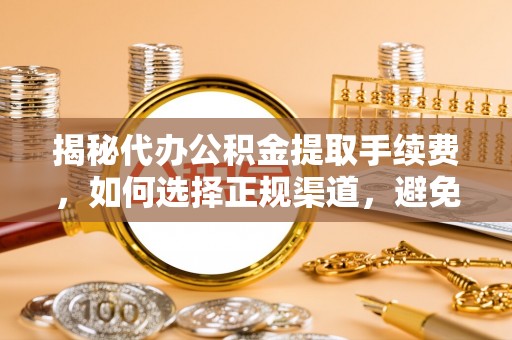 岚山揭秘代办公积金提取手续费，如何选择正规渠道，避免上当受骗