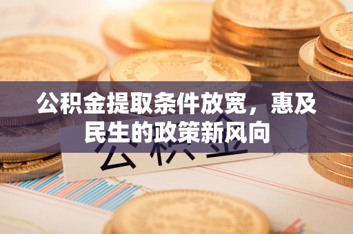 岚山公积金提取条件放宽，惠及民生的政策新风向