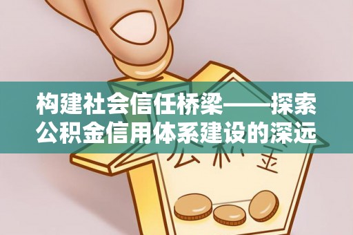 岚山构建社会信任桥梁——探索公积金信用体系建设的深远意义