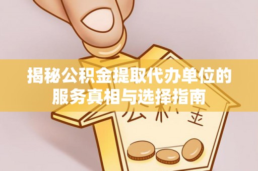 岚山揭秘公积金提取代办单位的服务真相与选择指南