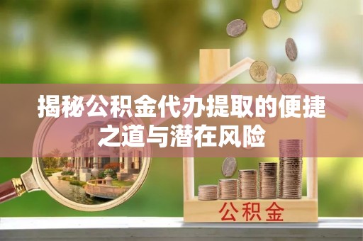 岚山揭秘公积金代办提取的便捷之道与潜在风险