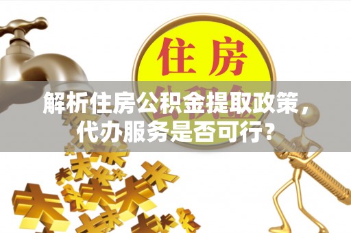 岚山解析住房公积金提取政策，代办服务是否可行？