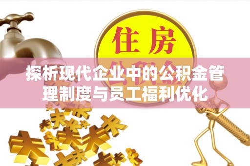 岚山探析现代企业中的公积金管理制度与员工福利优化