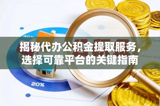 岚山揭秘代办公积金提取服务，选择可靠平台的关键指南