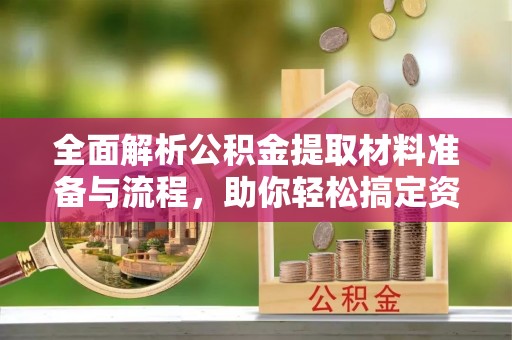 岚山全面解析公积金提取材料准备与流程，助你轻松搞定资金提取