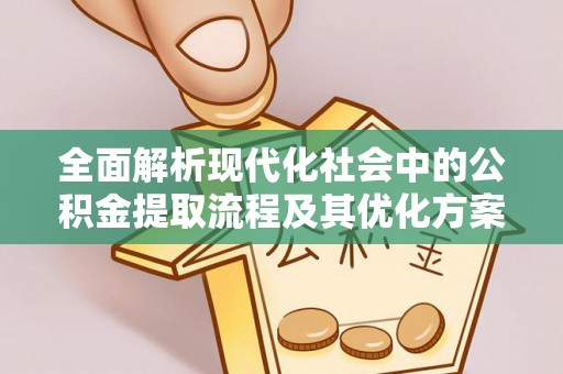 岚山全面解析现代化社会中的公积金提取流程及其优化方案