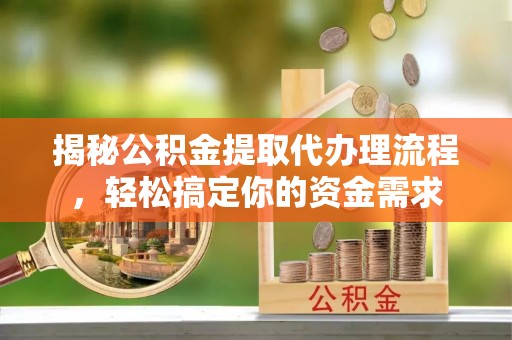 岚山揭秘公积金提取代办理流程，轻松搞定你的资金需求
